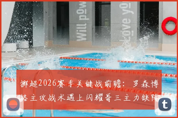 挪超2026赛季关键战前瞻：罗森博格主攻战术遇上闪耀哥三主力缺阵，胜负手深度分析