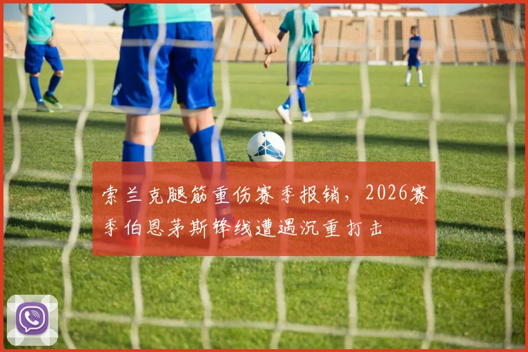 索兰克腿筋重伤赛季报销，2026赛季伯恩茅斯锋线遭遇沉重打击