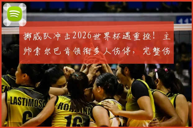 挪威队冲击2026世界杯遇重挫!主帅索尔巴肯领衔多人伤停,完整伤病名单及战术影响深度分析