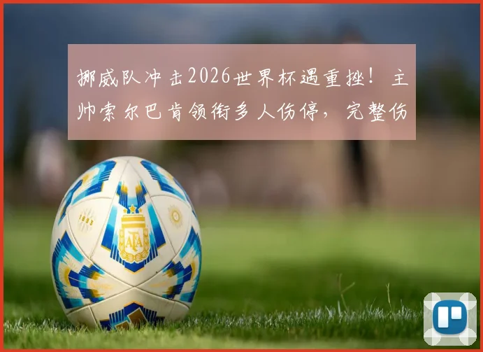 挪威队冲击2026世界杯遇重挫！主帅索尔巴肯领衔多人伤停，完整伤病名单及战术影响深度分析