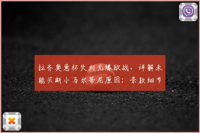 拉齐奥意杯失利无缘欧战，详解未能买断小马尔蒂尼原因：条款细节、财政影响及球员2026未来分析