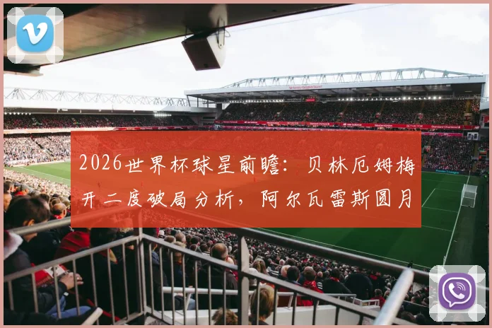 2026世界杯球星前瞻：贝林厄姆梅开二度破局分析，阿尔瓦雷斯圆月弯刀技术拆解