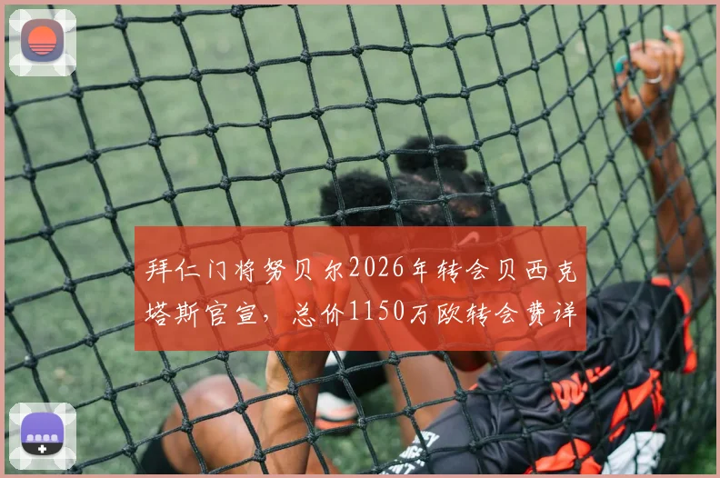 拜仁门将努贝尔2026年转会贝西克塔斯官宣，总价1150万欧转会费详情及球员前景分析