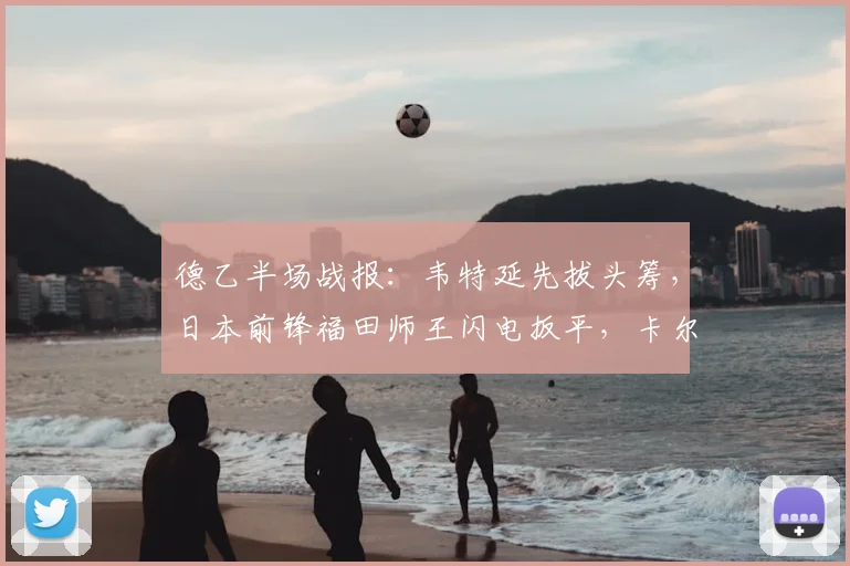 德乙半场战报:韦特延先拔头筹,日本前锋福田师王闪电扳平,卡尔斯鲁厄1-1暂平波鸿