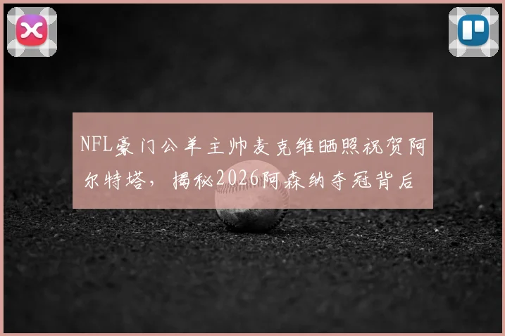 NFL豪门公羊主帅麦克维晒照祝贺阿尔特塔，揭秘2026阿森纳夺冠背后的跨界友谊与体育联动
