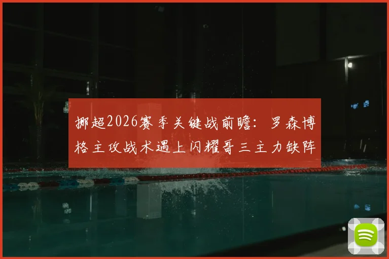 挪超2026赛季关键战前瞻:罗森博格主攻战术遇上闪耀哥三主力缺阵,胜负手深度分析