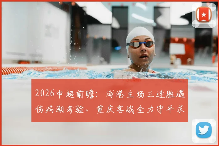 2026中超前瞻：海港主场三连胜遇伤病潮考验，重庆客战全力守平求不败