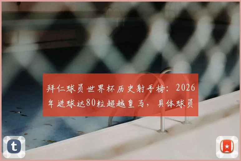 拜仁球员世界杯历史射手榜：2026年进球达80粒超越皇马，具体球员名单及与皇马差距分析