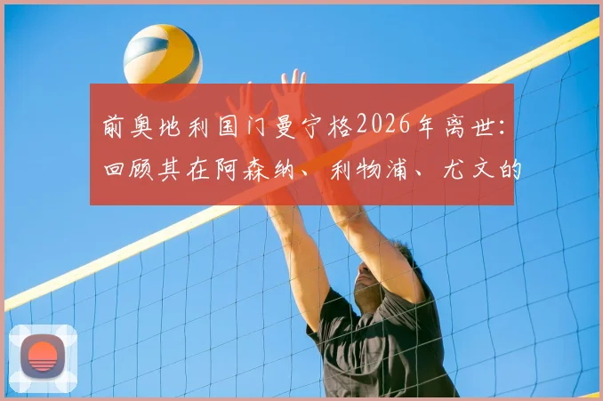前奥地利国门曼宁格2026年离世：回顾其在阿森纳、利物浦、尤文的替补生涯与数据