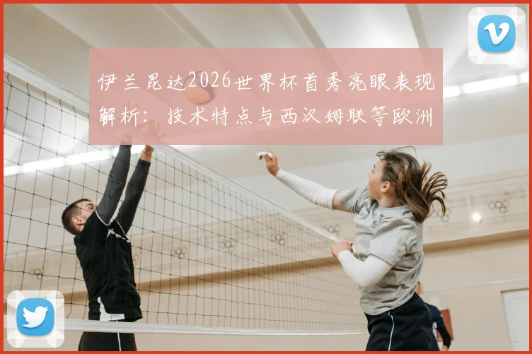伊兰昆达2026世界杯首秀亮眼表现解析：技术特点与西汉姆联等欧洲球队关注原因全览，附球员未来前景与身价评估