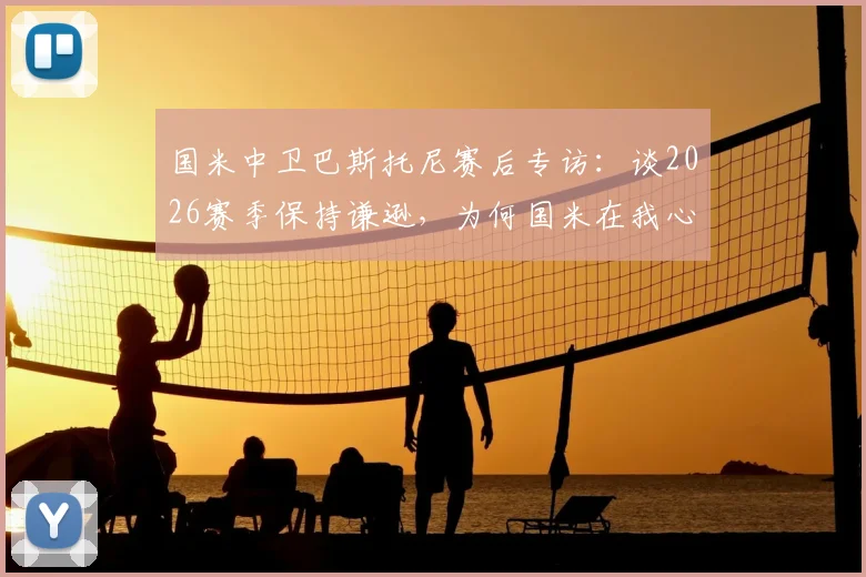 国米中卫巴斯托尼赛后专访：谈2026赛季保持谦逊，为何国米在我心中无可替代