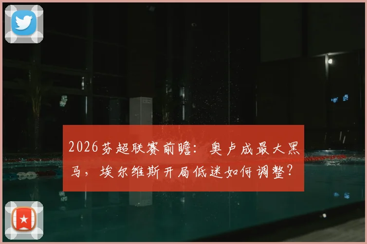 2026芬超联赛前瞻:奥卢成最大黑马,埃尔维斯开局低迷如何调整?