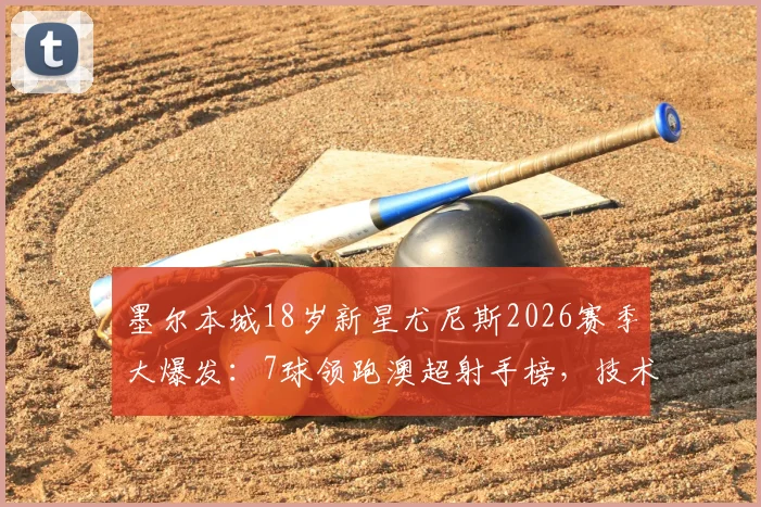 墨尔本城18岁新星尤尼斯2026赛季大爆发：7球领跑澳超射手榜，技术解析与未来前景展望
