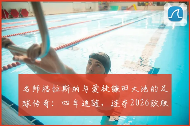 名师格拉斯纳与爱徒镰田大地的足球传奇：四年追随，连夺2026欧联与欧协联冠军的师徒之路全解析